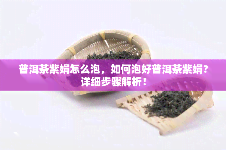 普洱茶紫娟怎么泡，如何泡好普洱茶紫娟？详细步骤解析！