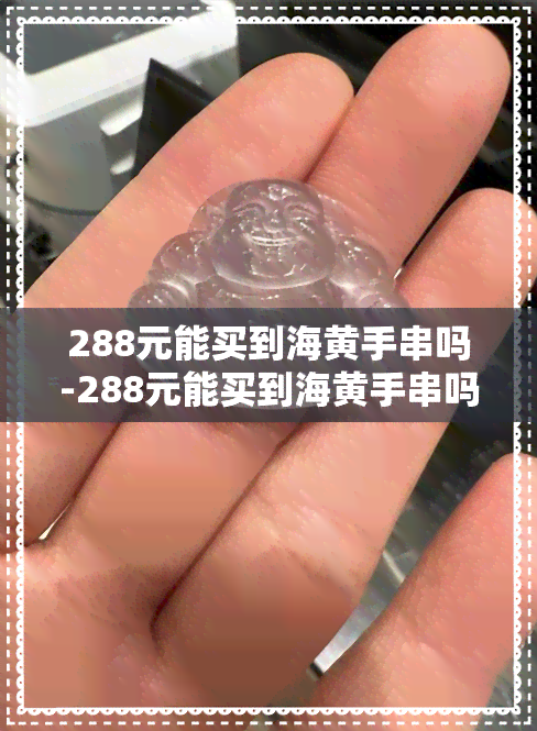 288元能买到海黄手串吗-288元能买到海黄手串吗图片