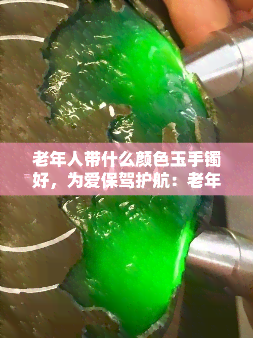 老年人带什么颜色玉手镯好，为爱保驾护航：老年人选择玉手镯的色彩建议