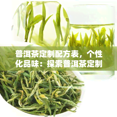 普洱茶定制配方表，个性化品味：探索普洱茶定制配方表