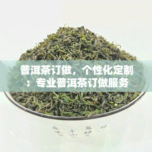 普洱茶订做，个性化定制：专业普洱茶订做服务