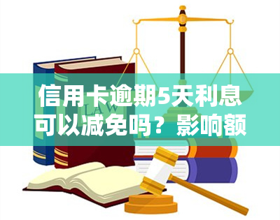 信用卡逾期5天利息可以减免吗？影响额度多少？