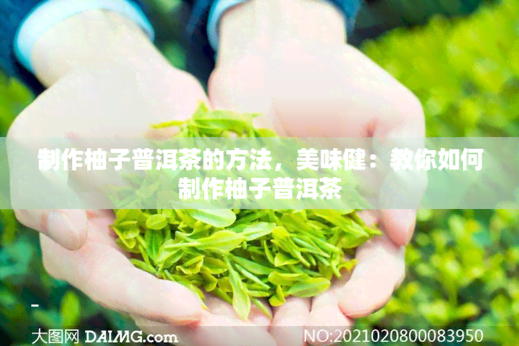 制作柚子普洱茶的方法，美味健：教你如何制作柚子普洱茶