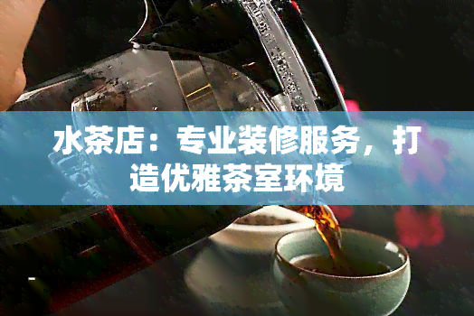 水茶店：专业装修服务，打造优雅茶室环境