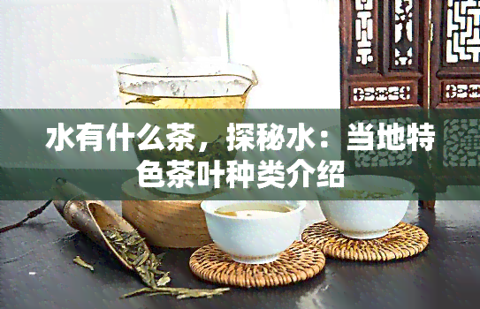 水有什么茶，探秘水：当地特色茶叶种类介绍