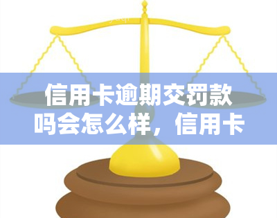 信用卡逾期交罚款吗会怎么样，信用卡逾期未交罚款的后果是什么？