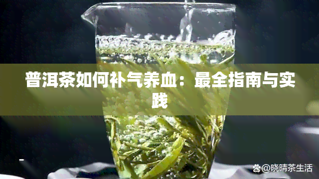 普洱茶如何补气养血：最全指南与实践