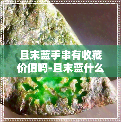 且末蓝手串有收藏价值吗-且末蓝什么颜色最正宗