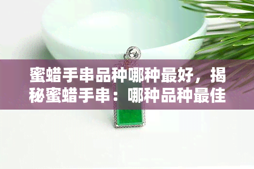 蜜蜡手串品种哪种更好，揭秘蜜蜡手串：哪种品种更佳？