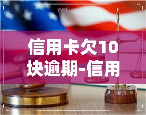 信用卡欠10块逾期-信用卡欠10块逾期会怎样