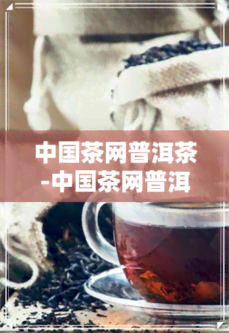 中国茶网普洱茶-中国茶网普洱茶价格查询