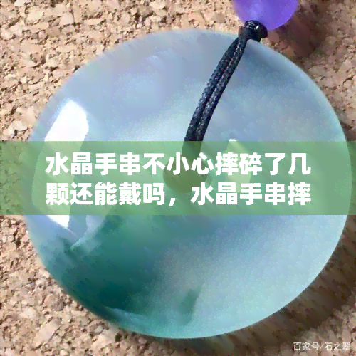 水晶手串不小心摔碎了几颗还能戴吗，水晶手串摔碎几颗，还能继续佩戴吗？