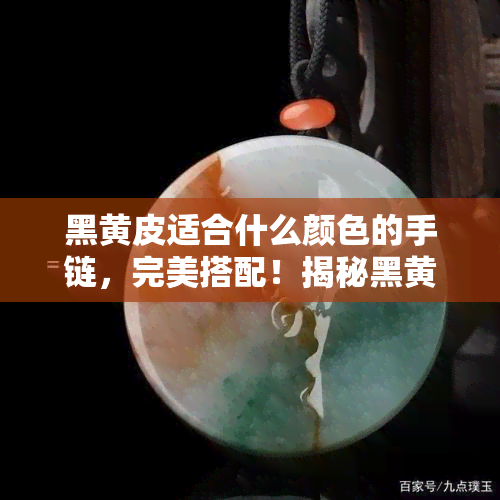 黑黄皮适合什么颜色的手链，完美搭配！揭秘黑黄皮最适合的手链颜色