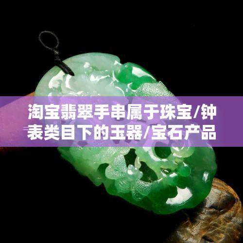 淘宝翡翠手串属于珠宝/钟表类目下的玉器/宝石产品类型