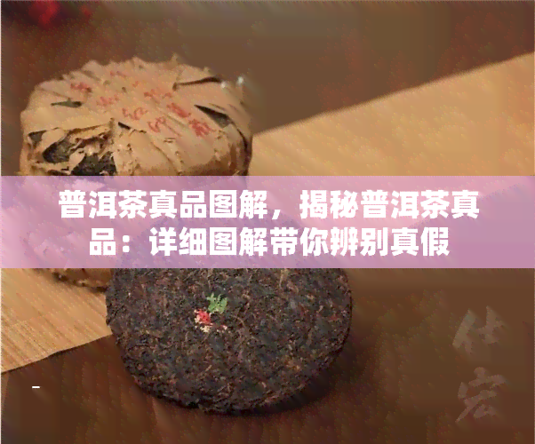 普洱茶真品图解，揭秘普洱茶真品：详细图解带你辨别真假