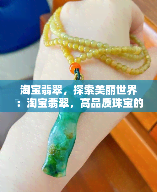 淘宝翡翠，探索美丽世界：淘宝翡翠，高品质珠宝的首选！