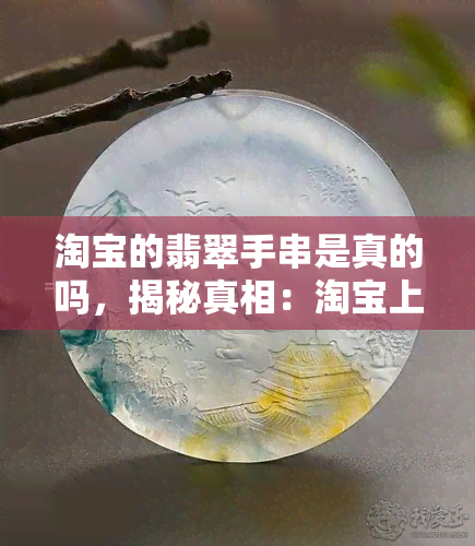 淘宝的翡翠手串是真的吗，揭秘真相：淘宝上的翡翠手串是否真货？