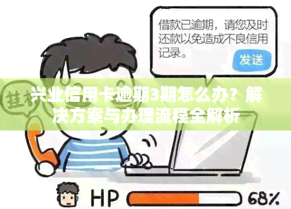 兴业信用卡逾期3期怎么办？解决方案与办理流程全解析