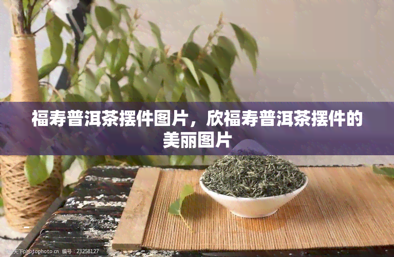 福寿普洱茶摆件图片，欣福寿普洱茶摆件的美丽图片