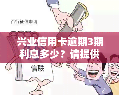 兴业信用卡逾期3期利息多少？请提供具体金额