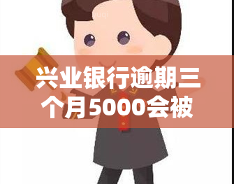 兴业银行逾期三个月5000会被起诉吗？如何应对诉讼与协商还款？