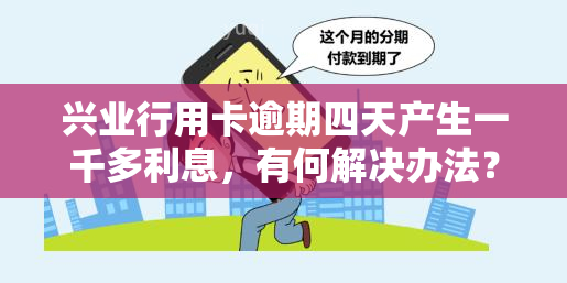 兴业行用卡逾期四天产生一千多利息，有何解决办法？会对信用有影响吗？