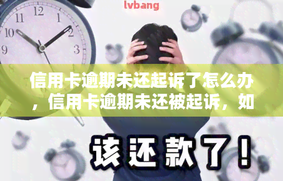 信用卡逾期未还起诉了怎么办，信用卡逾期未还被起诉，如何应对？