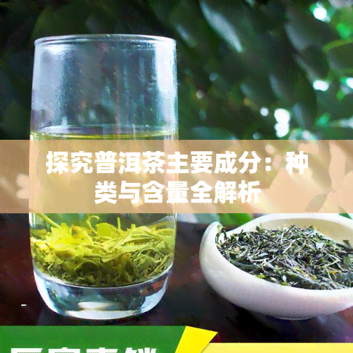 探究普洱茶主要成分：种类与含量全解析