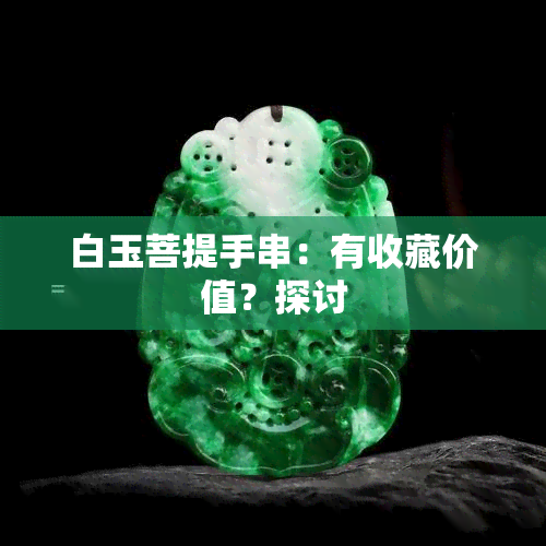 白玉菩提手串：有收藏价值？探讨