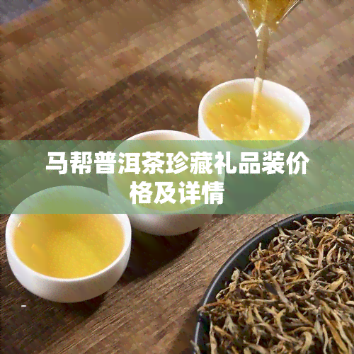 马帮普洱茶珍藏礼品装价格及详情