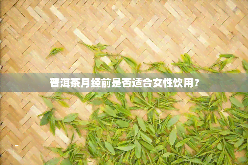 普洱茶月经前是否适合女性饮用？