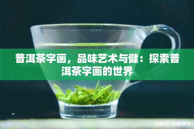 普洱茶字画，品味艺术与健：探索普洱茶字画的世界