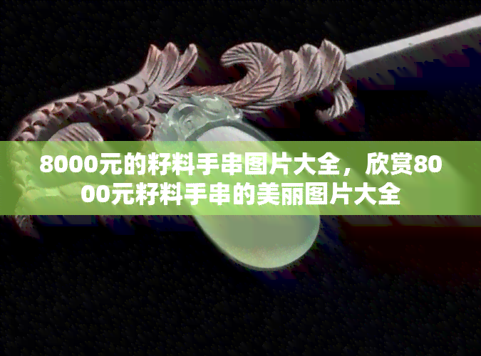 8000元的籽料手串图片大全，欣赏8000元籽料手串的美丽图片大全