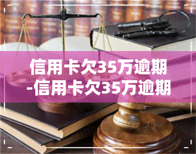 信用卡欠35万逾期-信用卡欠35万逾期会坐牢吗