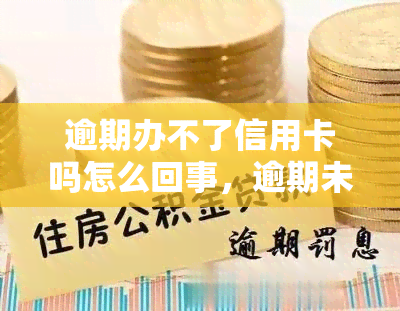 逾期办不了信用卡吗怎么回事，逾期未还清欠款，是否会影响申请信用卡？