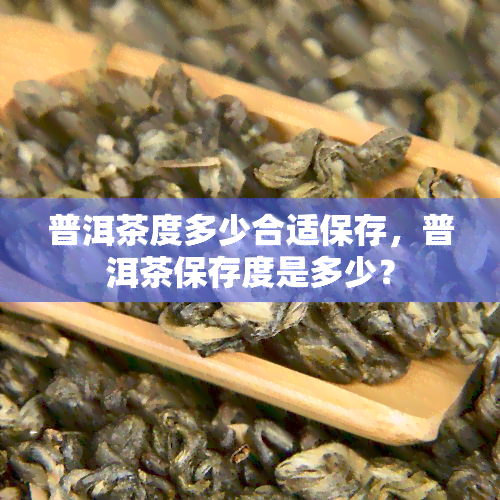 普洱茶度多少合适保存，普洱茶保存度是多少？