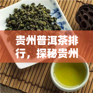 贵州普洱茶排行，探秘贵州普洱茶：排行榜一览