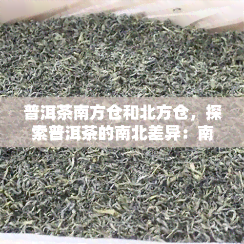 普洱茶南方仓和北方仓，探索普洱茶的南北差异：南方仓与北方仓的比较