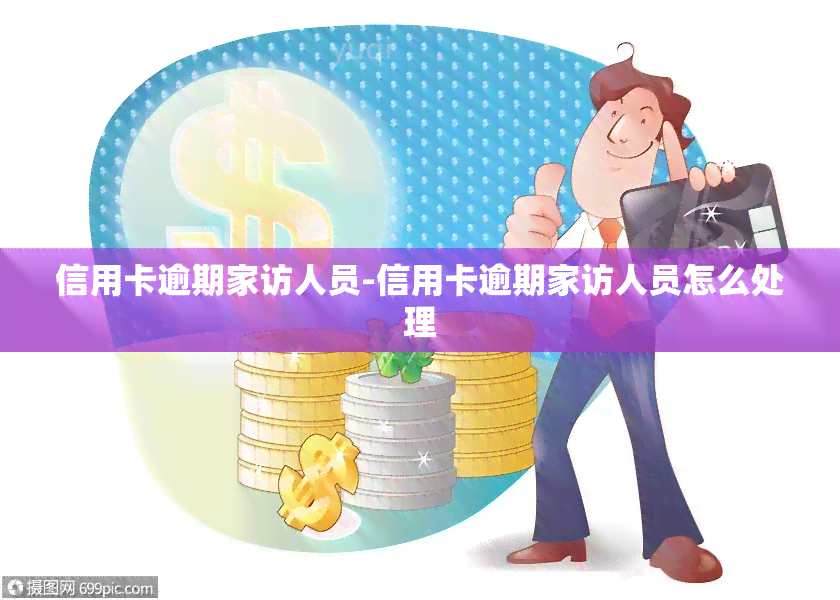 信用卡逾期家访人员-信用卡逾期家访人员怎么处理