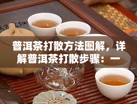 普洱茶打散方法图解，详解普洱茶打散步骤：一看就会的图解教程