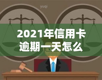 2021年信用卡逾期一天怎么办，2021年信用卡逾期一天的应对策略