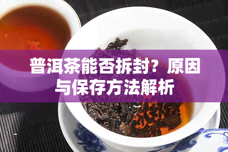 普洱茶能否拆封？原因与保存方法解析