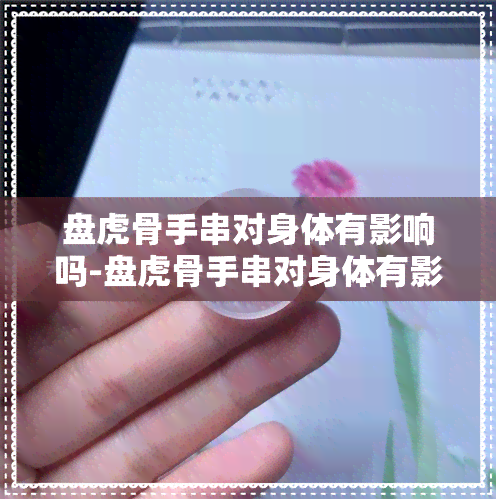 盘虎骨手串对身体有影响吗-盘虎骨手串对身体有影响吗女