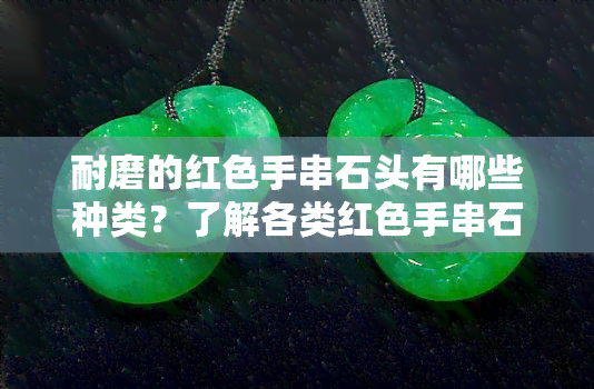 耐磨的红色手串石头有哪些种类？了解各类红色手串石头特性与图片