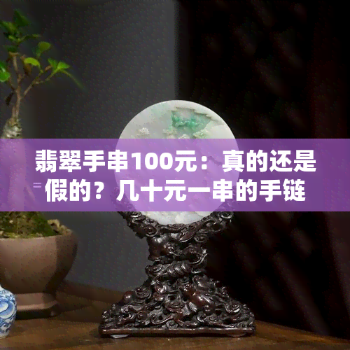 翡翠手串100元：真的还是假的？几十元一串的手链又该如何辨别真伪？