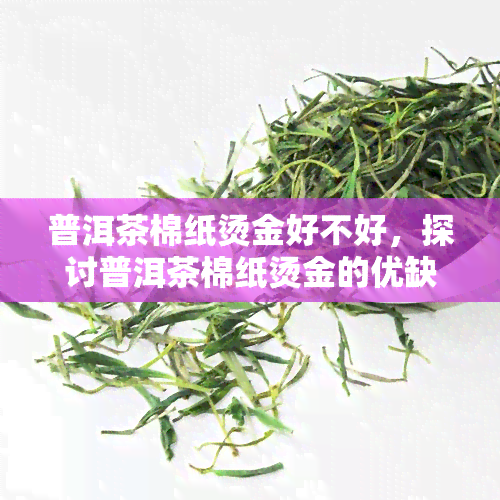 普洱茶棉纸烫金好不好，探讨普洱茶棉纸烫金的优缺点