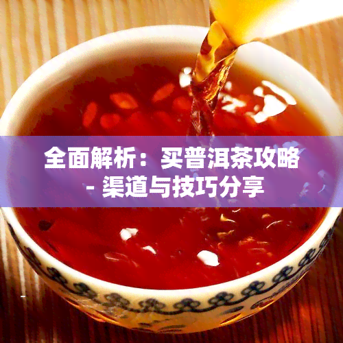 全面解析：买普洱茶攻略 - 渠道与技巧分享