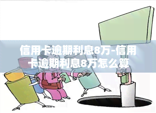 信用卡逾期利息8万-信用卡逾期利息8万怎么算