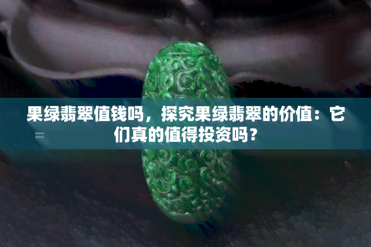 果绿翡翠值钱吗，探究果绿翡翠的价值：它们真的值得投资吗？