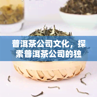 普洱茶公司文化，探索普洱茶公司的独特企业文化